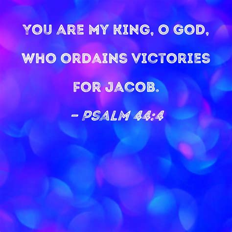 Psalm 44:4 You are my King, O God, who ordains victories for Jacob.