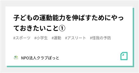 子どもの運動能力を伸ばすためにやっておきたいこと①｜npo法人クラブぽっと｜note