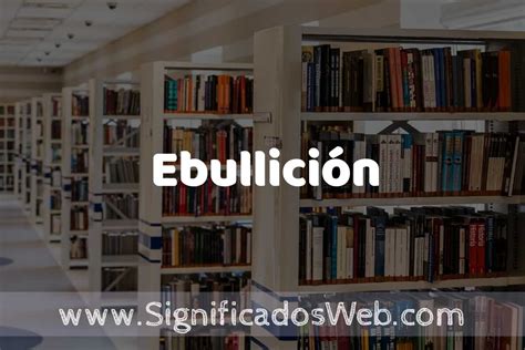 Concepto De Ebullici N Significado Y Definici N