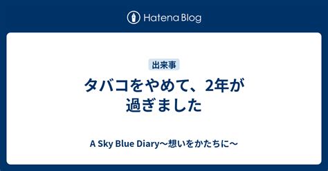 タバコをやめて、2年が過ぎました A Sky Blue Diary～想いをかたちに～