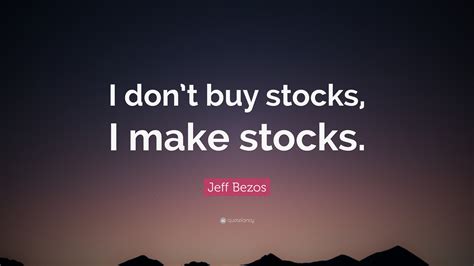 Jeff Bezos Quote: “I don’t buy stocks, I make stocks.”