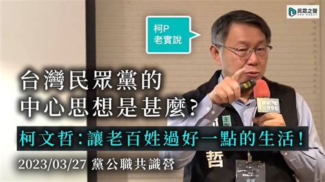 【柯p老實說】台灣民眾黨的中心思想是甚麼柯文哲讓老百姓過好一點的生活20230327黨公職共識營 Youtube