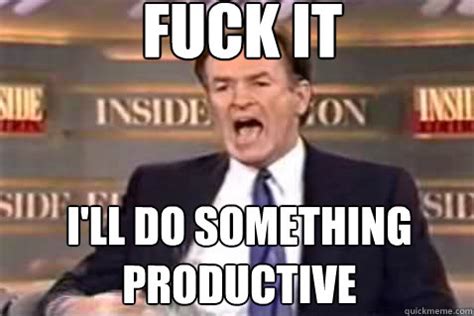 Fuck It I Ll Do Something Productive Fuck It Bill OReilly Quickmeme
