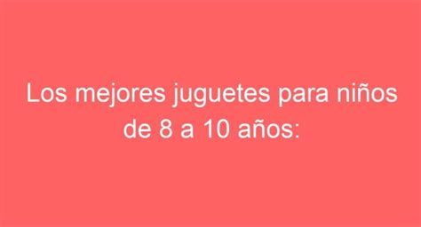 Los mejores juguetes para niños de 8 a 10 años diversión garantizada