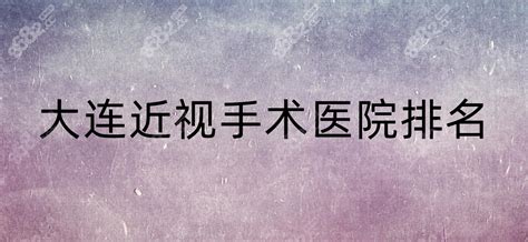 大连近视眼科医院排名汇总爱尔何氏做飞秒 晶体植入术好近视眼矫正 8682整形网