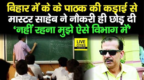 Bihar IAS K K Pathak क कडई स Teacher न छड द नकर Resignation