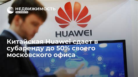 Китайская Huawei сдает в субаренду до 50% своего московского офиса ...