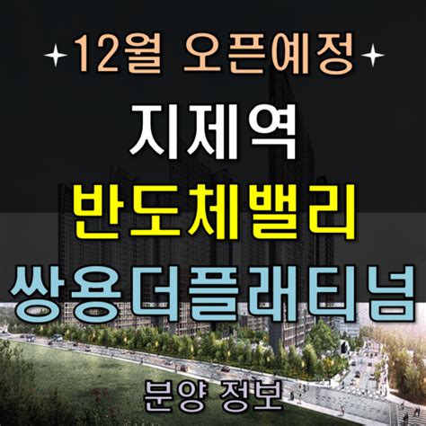 지제역 반도체밸리 쌍용 더 플래티넘 분양 정보12월 오픈예정 네이버 블로그