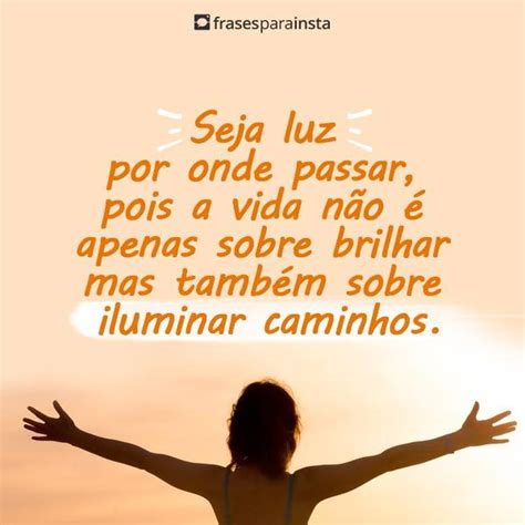 Seja Luz Frases Que Iluminam E Atraem Positividade Frases Para Insta