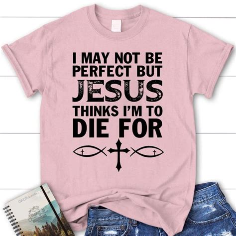 I May Not Be Perfect But Jesus Thinks Im To Die For Womens Christian