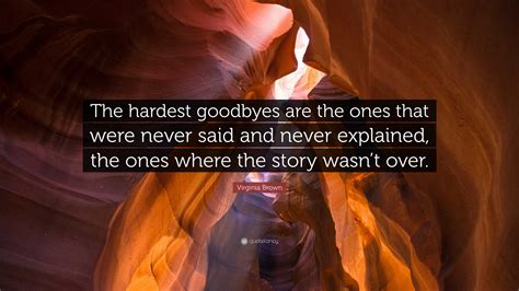 Virginia Brown Quote: “The hardest goodbyes are the ones that were