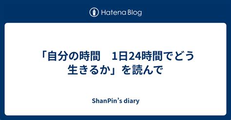 「自分の時間 1日24時間でどう生きるか」を読んで Shanpins Diary