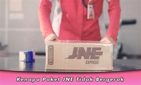 Kenapa Paket JNE Tidak Bergerak Hari Ini 2024 Ini Penyebabnya