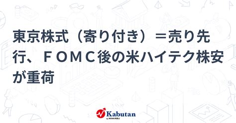 東京株式（寄り付き）＝売り先行、fomc後の米ハイテク株安が重荷 市況 株探ニュース