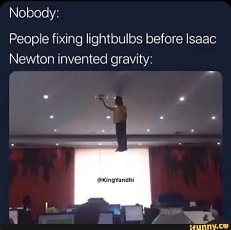 Nobody People Fixing Lightbulbs Before Isaac Newton Invented Gravity