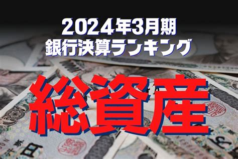 メガ・地銀・ネット銀：2024年3月期銀行決算ランキング〈総資産〉編集部 週刊エコノミスト Online