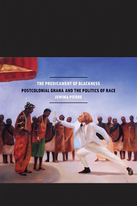 The Predicament Of Blackness Postcolonial Ghana And The Politics Of