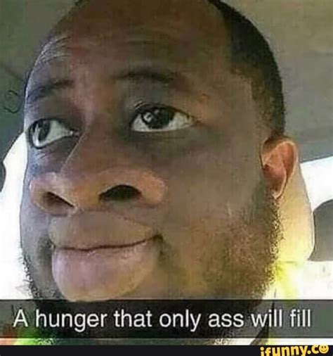 A Hunger That Only Ass Will Fill Ifunny