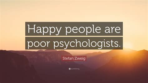 Stefan Zweig Quote: “Happy people are poor psychologists.”