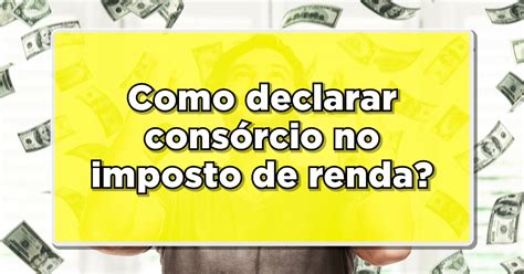 Como Declarar Consórcio No Imposto De Renda Veja Agora