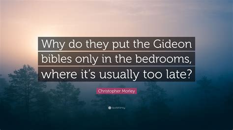 Christopher Morley Quote: “Why do they put the Gideon bibles only in