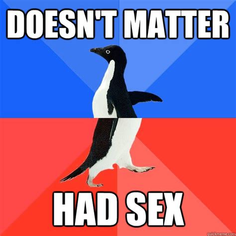 Doesn T Matter Had Sex Socially Awkward Awesome Penguin Quickmeme