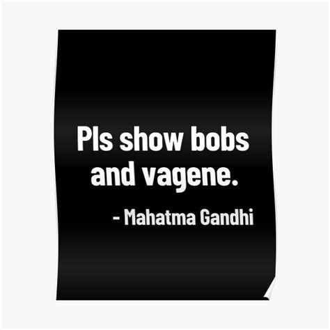 Pls Show Bobs And Vagene Mahatma Gandhi Funny Quote Poster By