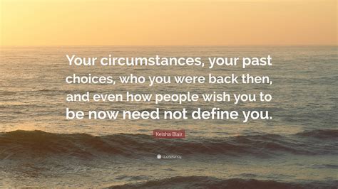 Keisha Blair Quote: “Your circumstances, your past choices, who you