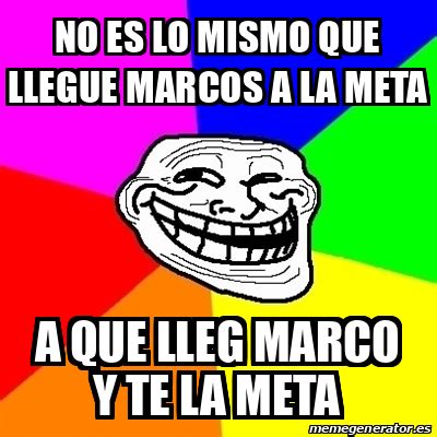 Meme Troll No Es Lo Mismo Que Llegue Marcos A La Meta A Que Lleg