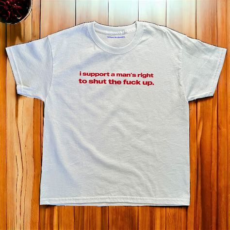 I Support A Man S Right To Shut The Fuck Up Tee Heavy Cotton Iconic Slogan T Shirt S