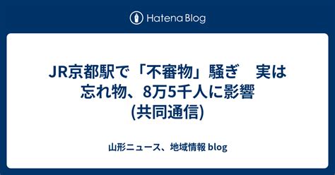 Jr京都駅で「不審物」騒ぎ 実は忘れ物、8万5千人に影響共同通信 山形ニュース、地域情報 Blog