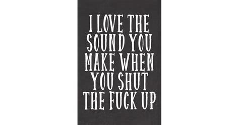 I Love The Sound You Make When You Shut The Fuck Up A Not Safe For Work Journal By Leather
