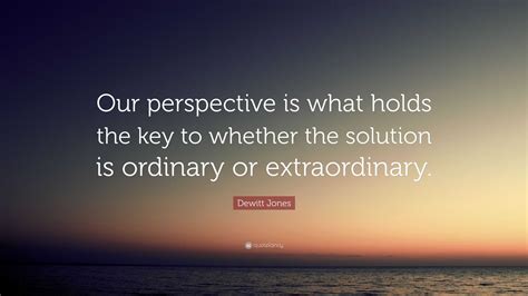 Dewitt Jones Quote: “Our perspective is what holds the key to whether ...