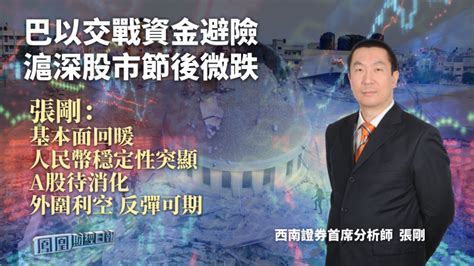 巴以交戰資金避險 滬深股市節後微跌 張剛：基本面回暖人民幣穩定性突顯 A股待消化外圍利空反彈可期 鳳凰秀 影響有影響力的人