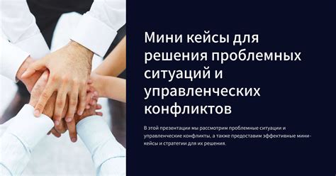 Мини кейсы для решения проблемных ситуаций и управленческих конфликтов