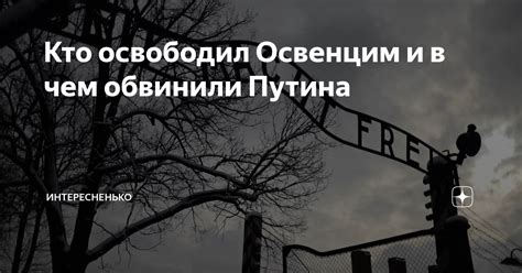 Кто освободил Освенцим и в чем обвинили Путина | Интересненько | Дзен