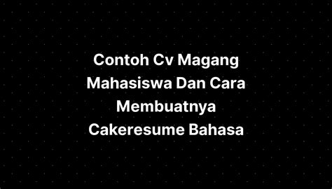 Contoh Cv Magang Mahasiswa Dan Cara Membuatnya Cakeresume Sexiz Pix