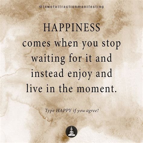 Happiness Comes When You Stop Waiting For It And Instead Enjoy And Live