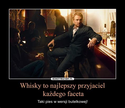 Whisky To Najlepszy Przyjaciel Ka Dego Faceta Demotywatory Pl