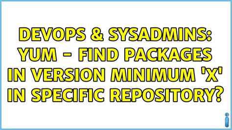 DevOps SysAdmins Yum Find Packages In Version Minimum X In