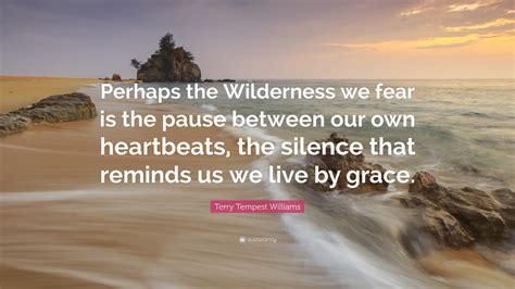 Terry Tempest Williams Quote Perhaps The Wilderness We Fear Is The