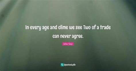 In Every Age And Clime We See Two Of A Trade Can Never Agree Quote By John Gay QuotesLyfe