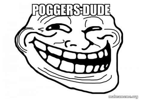 POGGERS DUDE - Trollface Meme Generator