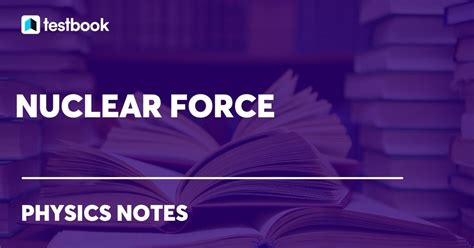 Nuclear Force: Definition, Properties, Types, Examples, Uses