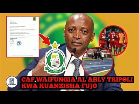 Live Kimenuka Caf Watoa Tamko Zito Kuifungia Al Ahly Tripoli Kwa