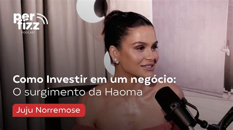 Como Investir em um negócio o surgimento da Haoma l Juju Norremose