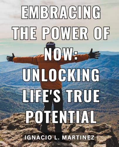 Embracing The Power Of Now Unlocking Life S True Potential Unlocking