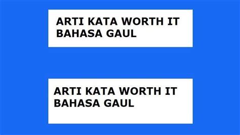 Contoh Penggunaan Kata Worth It Dalam Bahasa Gaul Dan Arti Istilah