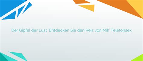 Der Gipfel Der Lust Entdecken Sie Den Reiz Von Milf Telefonsex