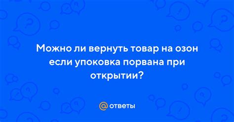 Ответы Mail: Можно ли вернуть товар на озон если упоковка порвана при ...